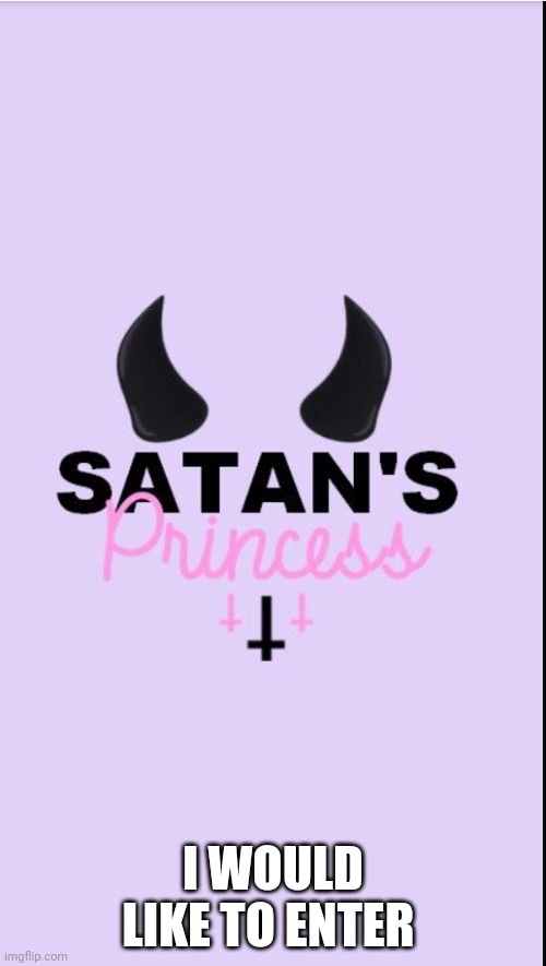 I am Satan's little girl | I WOULD LIKE TO ENTER | image tagged in i am satan's little girl | made w/ Imgflip meme maker