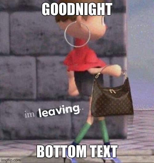 I’m lEaViNg | GOODNIGHT; BOTTOM TEXT | image tagged in i m leaving | made w/ Imgflip meme maker