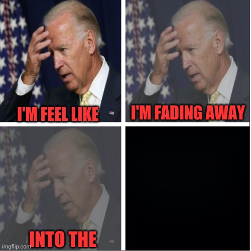 Thing | I'M FADING AWAY; I'M FEEL LIKE; INTO THE | image tagged in joe biden fade away,the thing,dementia | made w/ Imgflip meme maker