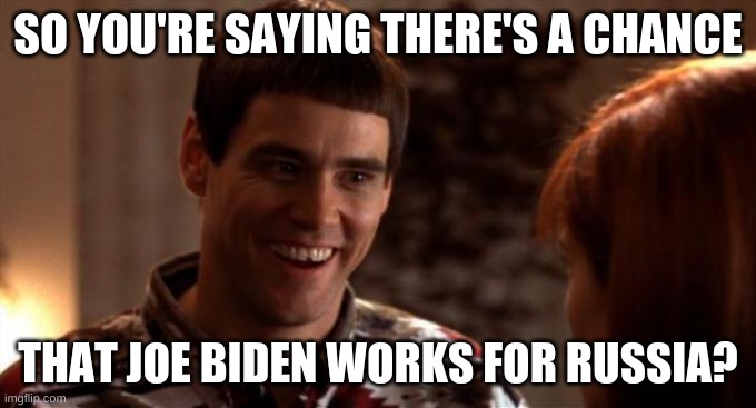 So you're saying there's a chance | SO YOU'RE SAYING THERE'S A CHANCE THAT JOE BIDEN WORKS FOR RUSSIA? | image tagged in so you're saying there's a chance | made w/ Imgflip meme maker