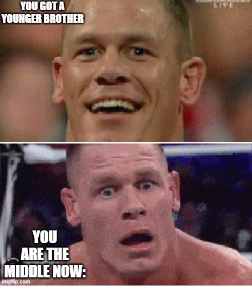 kill him before tooo late | YOU GOT A YOUNGER BROTHER; YOU ARE THE MIDDLE NOW: | image tagged in john cena happy/sad | made w/ Imgflip meme maker