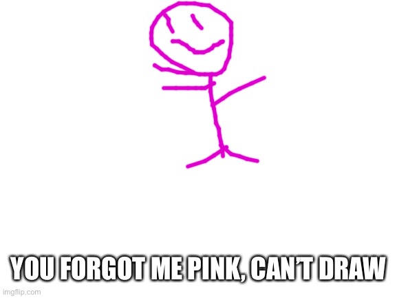 Blank White Template | YOU FORGOT ME PINK, CAN’T DRAW | image tagged in blank white template | made w/ Imgflip meme maker