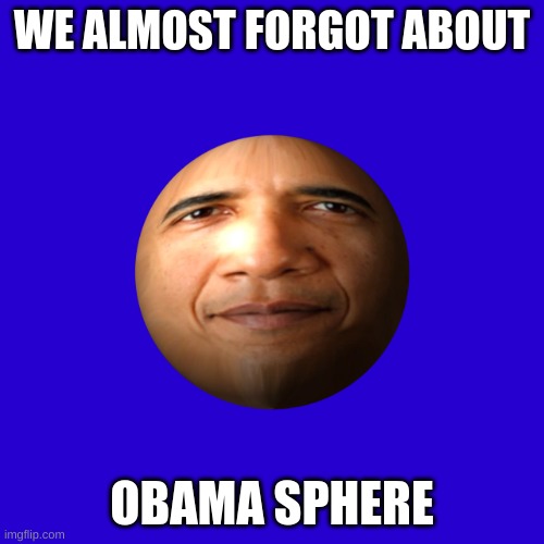 WE ALMOST FORGOT ABOUT; OBAMA SPHERE | made w/ Imgflip meme maker