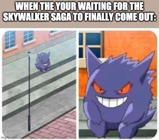 Gengar sitting | WHEN THE YOUR WAITING FOR THE SKYWALKER SAGA TO FINALLY COME OUT: | image tagged in gengar sitting | made w/ Imgflip meme maker