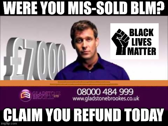 Mis-sold BLM? | WERE YOU MIS-SOLD BLM? #Starmerout #GetStarmerOut #Labour #BLM #wearecorbyn #KeirStarmer #DianeAbbott #McDonnell #cultofcorbyn #labourisdead #Momentum #labourracism #socialistsunday #nevervotelabour #socialistanyday #Antisemitism; CLAIM YOU REFUND TODAY | image tagged in mis sold blm,patrisse khan-cullors,george floyd,blm millionaire | made w/ Imgflip meme maker
