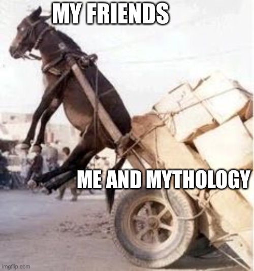 Zeus’ father, Cronos, was actually a Titan rather than a god also to be the youngest of his siblings so he envied power. | MY FRIENDS; ME AND MYTHOLOGY | image tagged in overloaded donkey | made w/ Imgflip meme maker