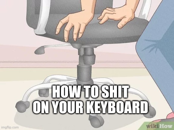 Assume the position | HOW TO SHIT ON YOUR KEYBOARD | image tagged in office | made w/ Imgflip meme maker