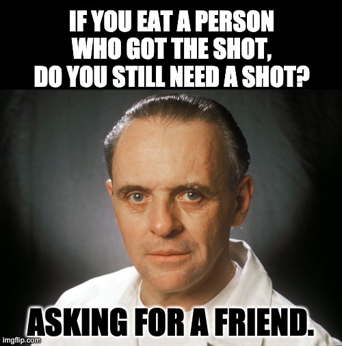 Perhaps with a little Chianti | IF YOU EAT A PERSON WHO GOT THE SHOT, DO YOU STILL NEED A SHOT? ASKING FOR A FRIEND. | image tagged in hannibal lecter | made w/ Imgflip meme maker