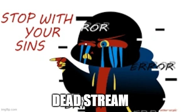 Error Sans Stop With Your Sins | DEAD STREAM | image tagged in error sans stop with your sins | made w/ Imgflip meme maker