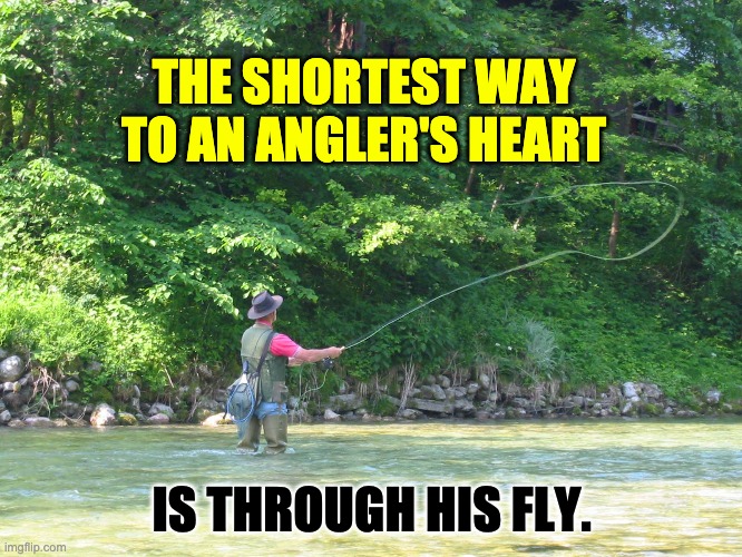 Fly fishing | THE SHORTEST WAY TO AN ANGLER'S HEART; IS THROUGH HIS FLY. | image tagged in bad pun | made w/ Imgflip meme maker