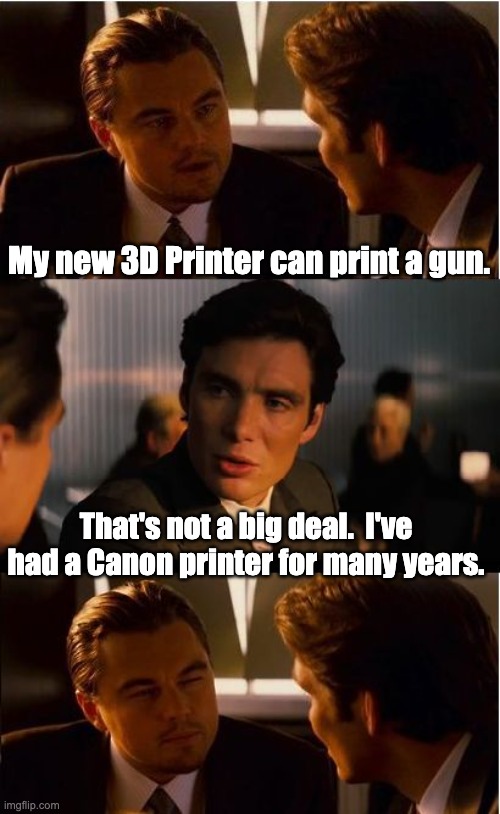 3D Printer | My new 3D Printer can print a gun. That's not a big deal.  I've had a Canon printer for many years. | image tagged in memes,inception | made w/ Imgflip meme maker