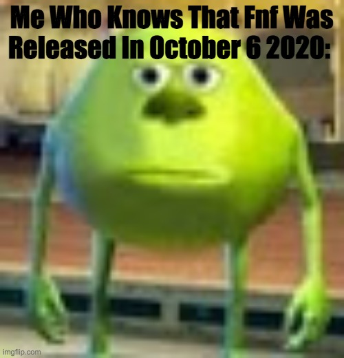 Sully Wazowski | Me Who Knows That Fnf Was Released In October 6 2020: | image tagged in sully wazowski | made w/ Imgflip meme maker