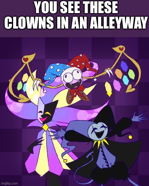 Yes | YOU SEE THESE CLOWNS IN AN ALLEYWAY | image tagged in yes | made w/ Imgflip meme maker