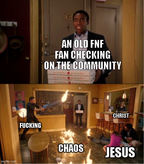 Community Fire Pizza Meme | AN OLD FNF FAN CHECKING ON THE COMMUNITY; CHRIST; FUCKING; CHAOS; JESUS | image tagged in community fire pizza meme,meme | made w/ Imgflip meme maker