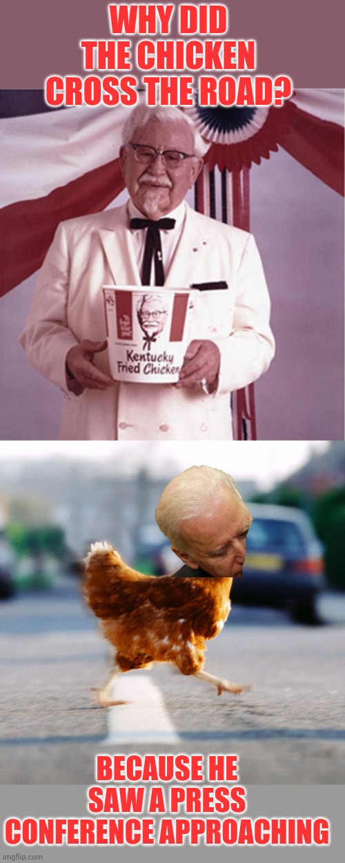 WHY DID THE CHICKEN CROSS THE ROAD? BECAUSE HE SAW A PRESS CONFERENCE APPROACHING | image tagged in kfc colonel sanders,chicken crossing the road,creepy joe biden,joe biden | made w/ Imgflip meme maker
