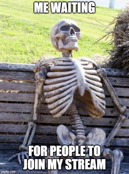 https://imgflip.com/m/Warrior-Cats_Memes |  ME WAITING; FOR PEOPLE TO JOIN MY STREAM | image tagged in memes,waiting skeleton | made w/ Imgflip meme maker