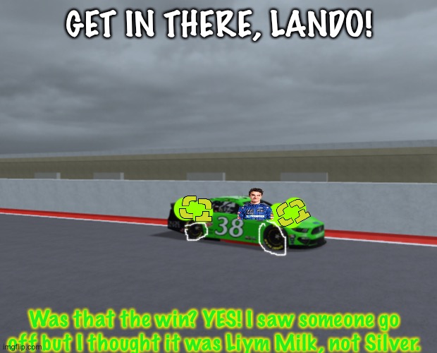 Lando wins after late puncture drama for his rival, Silver. | GET IN THERE, LANDO! Was that the win? YES! I saw someone go off but I thought it was Liym Milk, not Silver. | image tagged in silver,puncture,lando norris,memes,nmcs,nascar | made w/ Imgflip meme maker