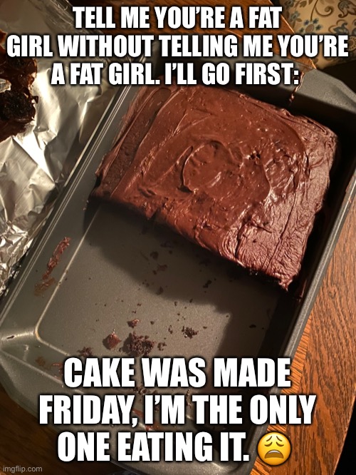 Guilty | TELL ME YOU’RE A FAT GIRL WITHOUT TELLING ME YOU’RE A FAT GIRL. I’LL GO FIRST:; CAKE WAS MADE FRIDAY, I’M THE ONLY ONE EATING IT. 😩 | image tagged in grandma finds the internet | made w/ Imgflip meme maker