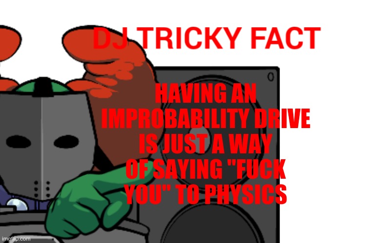 DJ Tricky fact | HAVING AN IMPROBABILITY DRIVE; IS JUST A WAY OF SAYING "FUСK YOU" TO PHYSICS | image tagged in dj tricky fact | made w/ Imgflip meme maker