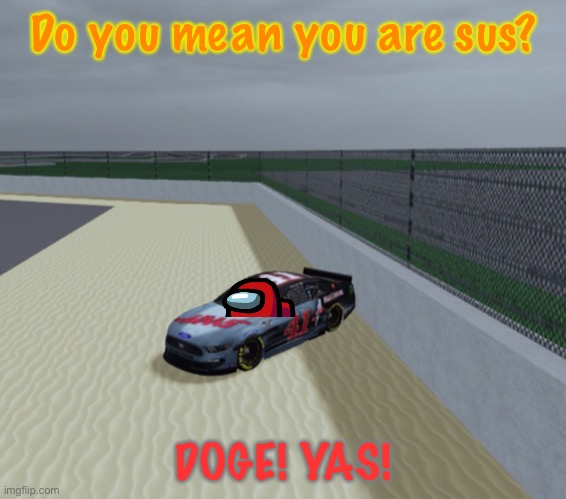 Doge turned Red into the gravel trap. | Do you mean you are sus? DOGE! YAS! | image tagged in red,doge sus,doge,memes,nascar,nmcs | made w/ Imgflip meme maker