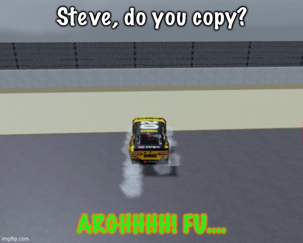 Another big crash. | Steve, do you copy? ARGHHHH! FU…. | image tagged in scumbag steve,minecraft,minecraft steve,nmcs,memes,nascar | made w/ Imgflip meme maker