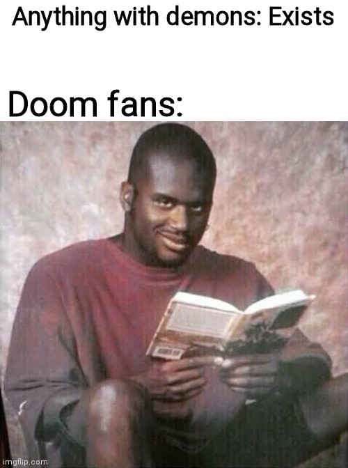 I made a meme with the same caption as my other meme | Anything with demons: Exists; Doom fans: | image tagged in doom,memes | made w/ Imgflip meme maker