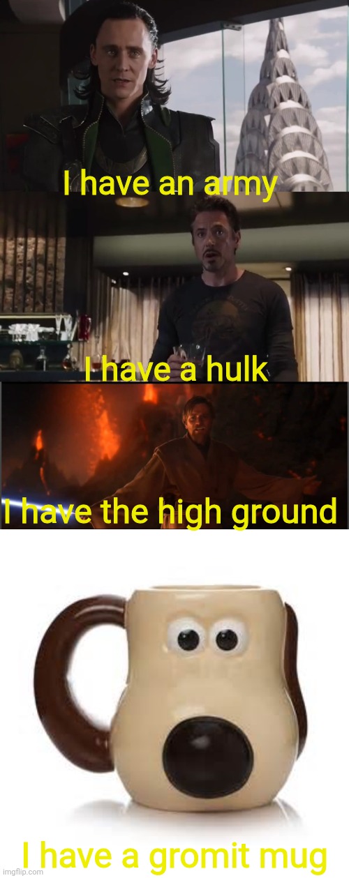 I have an army I have a hulk I have the high ground I have a gromit mug | image tagged in i have an army,obi wan high ground,gromit mug | made w/ Imgflip meme maker