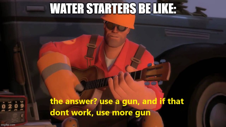 Make sense does it not? | WATER STARTERS BE LIKE: | image tagged in use more gun | made w/ Imgflip meme maker