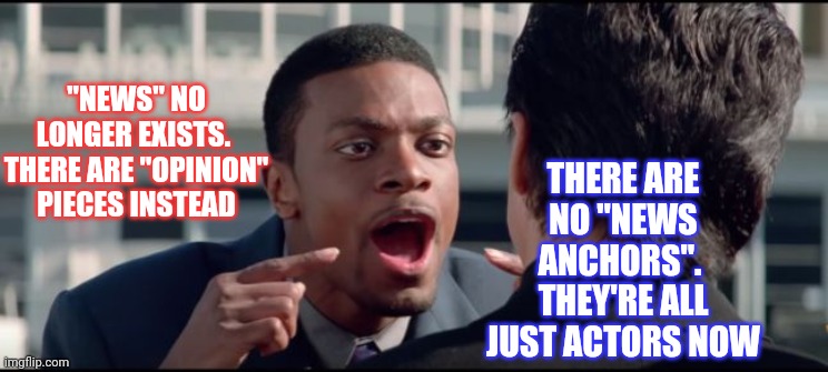It's Over | THERE ARE NO "NEWS ANCHORS".  THEY'RE ALL JUST ACTORS NOW; "NEWS" NO LONGER EXISTS.  THERE ARE "OPINION" PIECES INSTEAD | image tagged in chris tucker the words,memes,media lies,media bias,media trolls,liars | made w/ Imgflip meme maker