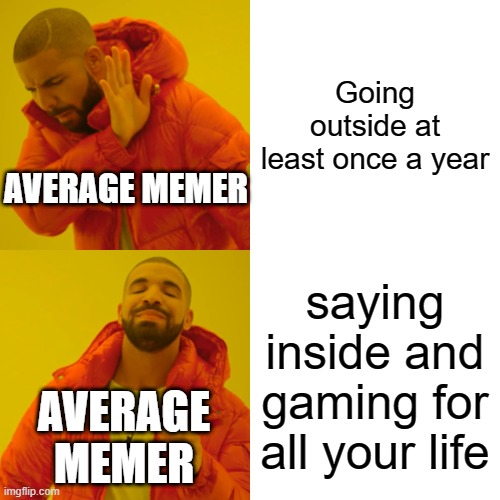Drake Hotline Bling | Going outside at least once a year; AVERAGE MEMER; saying inside and gaming for all your life; AVERAGE MEMER | image tagged in memes,drake hotline bling,memer,gaming | made w/ Imgflip meme maker