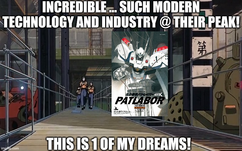PATLABOR Movie Scene 5 | INCREDIBLE ... SUCH MODERN TECHNOLOGY AND INDUSTRY @ THEIR PEAK! THIS IS 1 OF MY DREAMS! | image tagged in patlabor movie scene 5 | made w/ Imgflip meme maker