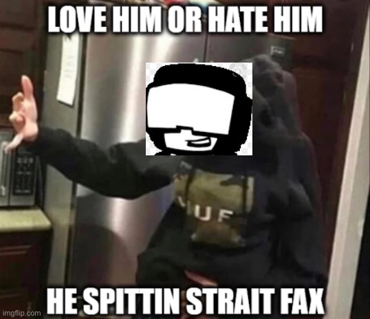 Love Him or hate him he spittin strait fax | image tagged in love him or hate him he spittin strait fax | made w/ Imgflip meme maker