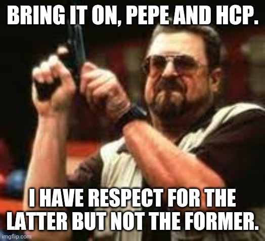 Man loading gun | BRING IT ON, PEPE AND HCP. I HAVE RESPECT FOR THE LATTER BUT NOT THE FORMER. | image tagged in man loading gun | made w/ Imgflip meme maker