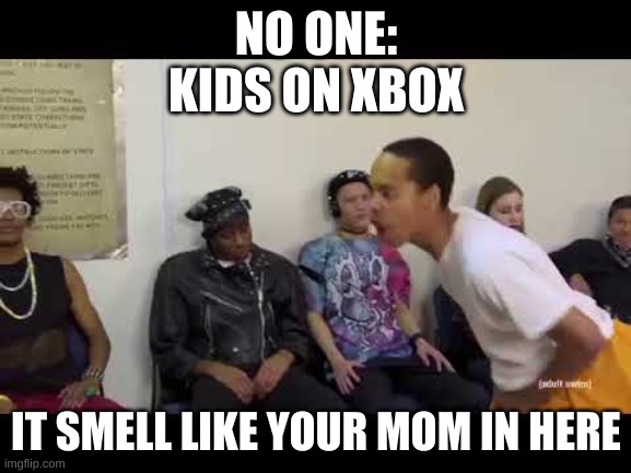 It smell like |  NO ONE:
KIDS ON XBOX; IT SMELL LIKE YOUR MOM IN HERE | image tagged in it smell like | made w/ Imgflip meme maker