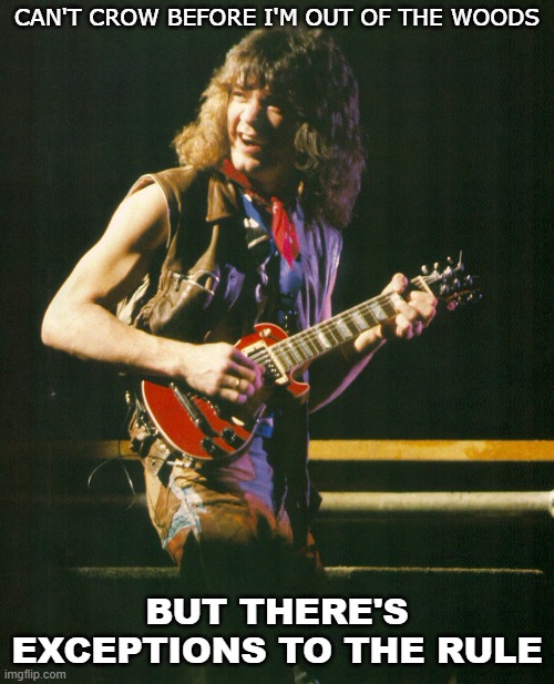 Eddie Van Halen | CAN'T CROW BEFORE I'M OUT OF THE WOODS; BUT THERE'S EXCEPTIONS TO THE RULE | image tagged in van halen,eddie van halen | made w/ Imgflip meme maker