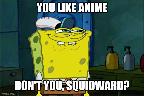 Does Squidward watch anime? | YOU LIKE ANIME; DON'T YOU, SQUIDWARD? | image tagged in memes,don't you squidward,anime,you like krabby patties,spongebob,anime is the best show | made w/ Imgflip meme maker