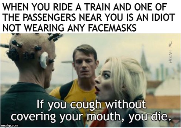 Cough and Die. By Harley Quinn | WHEN YOU RIDE A TRAIN AND ONE OF
THE PASSENGERS NEAR YOU IS AN IDIOT
NOT WEARING ANY FACEMASKS | image tagged in covid-19,train,cough,idiot,passenger,facemask | made w/ Imgflip meme maker
