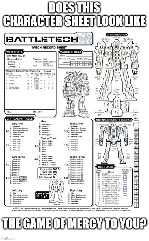 Is it? | DOES THIS CHARACTER SHEET LOOK LIKE; THE GAME OF MERCY TO YOU? | image tagged in memes,tabletop,battletech,face of mercy,games,wargame | made w/ Imgflip meme maker