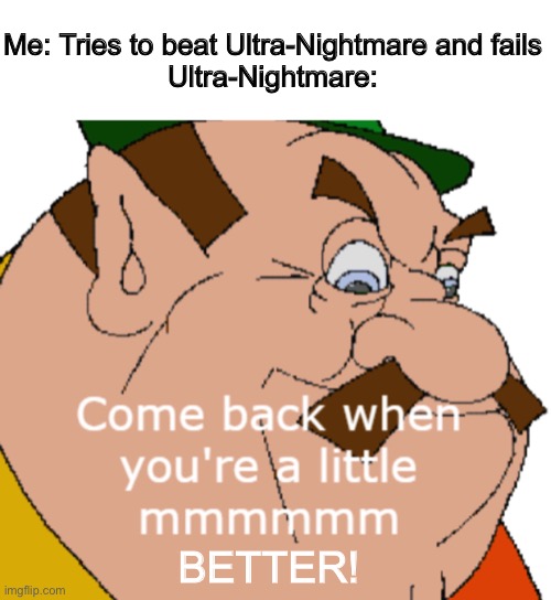 Trying not to spam the stream but I have quite a few good ideas | Me: Tries to beat Ultra-Nightmare and fails
Ultra-Nightmare:; BETTER! | image tagged in doom,doom eternal,kickin it down to nightmare,oh wow are you actually reading these tags | made w/ Imgflip meme maker