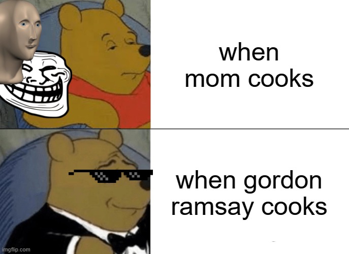 gordon ramsay cooks better | when mom cooks; when gordon ramsay cooks | image tagged in memes,tuxedo winnie the pooh | made w/ Imgflip meme maker