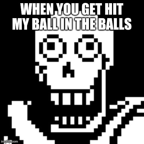 Oof |  WHEN YOU GET HIT MY BALL IN THE BALLS | image tagged in papyrus undertale | made w/ Imgflip meme maker