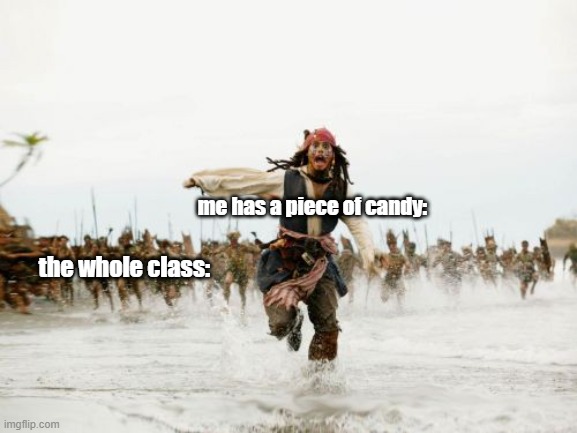 is true XD | me has a piece of candy:; the whole class: | image tagged in memes,jack sparrow being chased,relatable | made w/ Imgflip meme maker