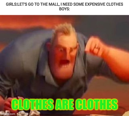 Clothes are clothes | GIRLS:LET'S GO TO THE MALL, I NEED SOME EXPENSIVE CLOTHES
BOYS:; CLOTHES ARE CLOTHES | image tagged in mr incredible mad | made w/ Imgflip meme maker