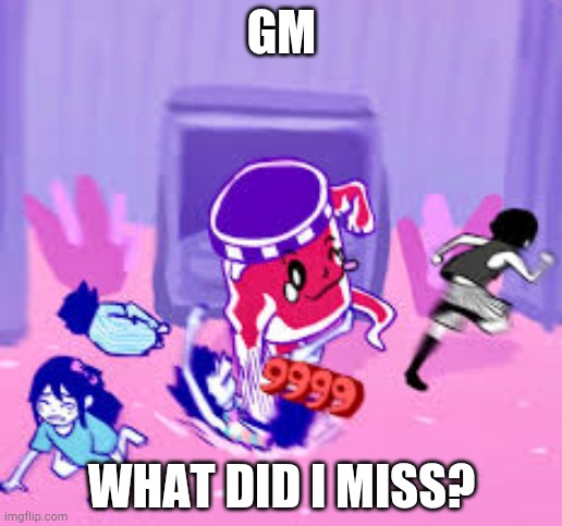 Life Jam | GM; WHAT DID I MISS? | image tagged in life jam | made w/ Imgflip meme maker