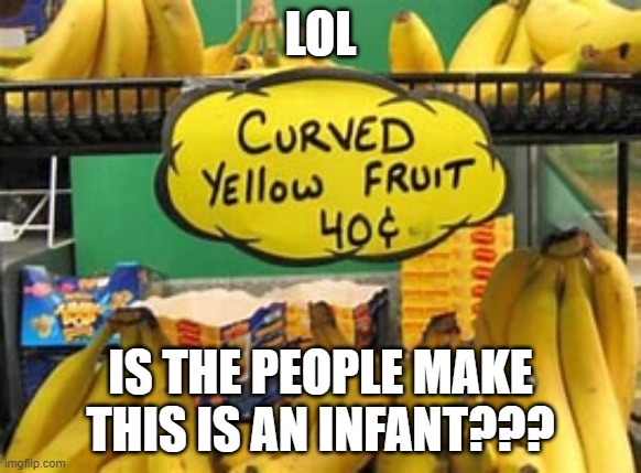 is the maker of this is an infant??????????? | LOL; IS THE PEOPLE MAKE THIS IS AN INFANT??? | image tagged in memes,banana | made w/ Imgflip meme maker