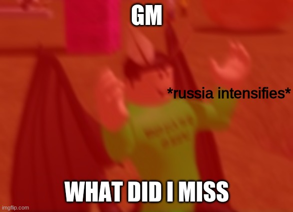 *russia intensifies* | GM; WHAT DID I MISS | image tagged in russia intensifies | made w/ Imgflip meme maker
