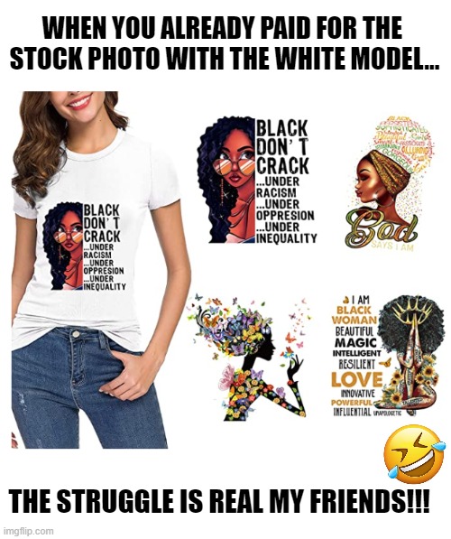 The struggle is real | WHEN YOU ALREADY PAID FOR THE 
STOCK PHOTO WITH THE WHITE MODEL... THE STRUGGLE IS REAL MY FRIENDS!!! | image tagged in black,blm,racism,passive aggressive racism | made w/ Imgflip meme maker