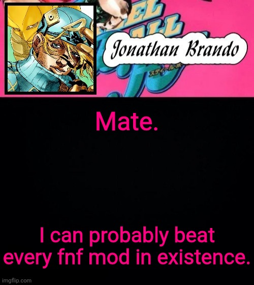 Jonathan's Steel Ball Run | Mate. I can probably beat every fnf mod in existence. | image tagged in jonathan's steel ball run | made w/ Imgflip meme maker