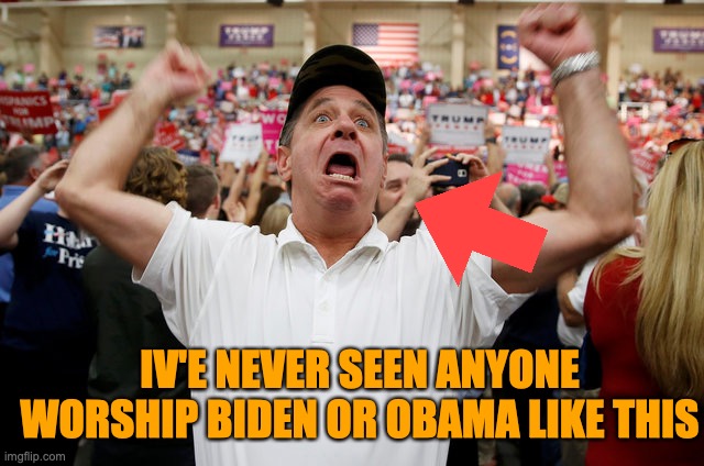 Trump Supporter Triggered | IV'E NEVER SEEN ANYONE WORSHIP BIDEN OR OBAMA LIKE THIS | image tagged in trump supporter triggered | made w/ Imgflip meme maker