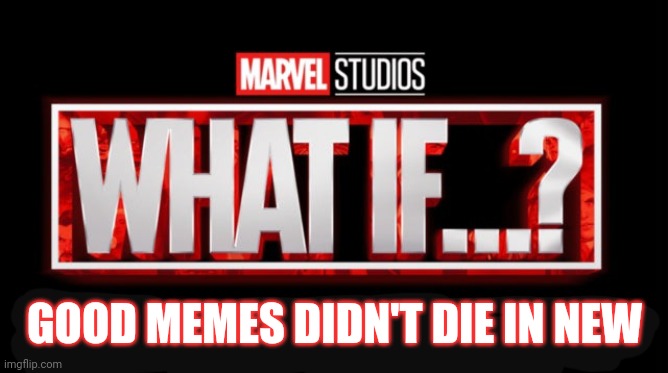 What If? |  GOOD MEMES DIDN'T DIE IN NEW | image tagged in memes,what if,marvel | made w/ Imgflip meme maker
